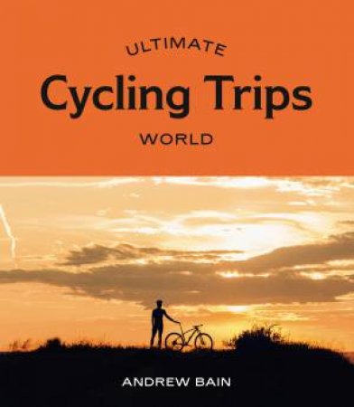 Ultimate Cycling Trips: World by Andrew Bain