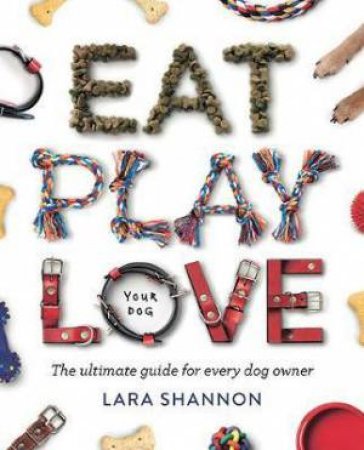 Eat, Play, Love (Your Dog) by Lara Shannon
