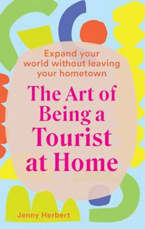 The Art Of Being A Tourist At Home by Jenny Herbert