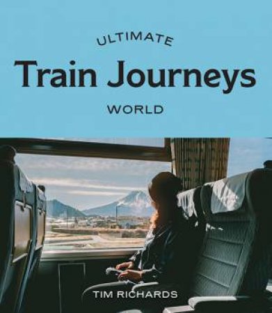 Ultimate Train Journeys: World by Tim Richards