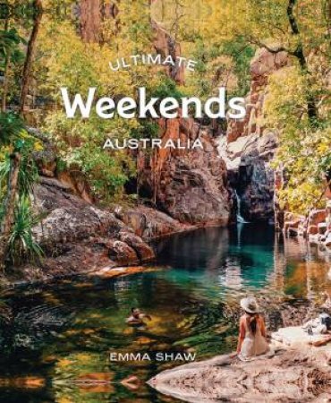 Ultimate Weekends: Australia by Emma Shaw