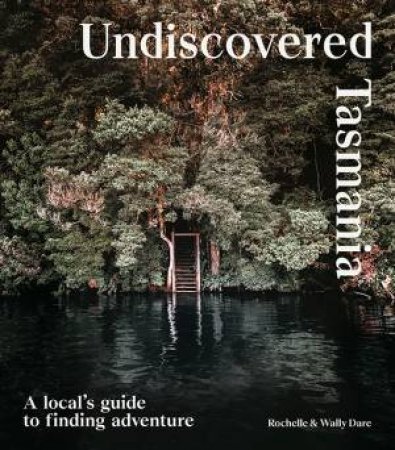 Undiscovered Tasmania by Rochelle Dare & Walter Dare