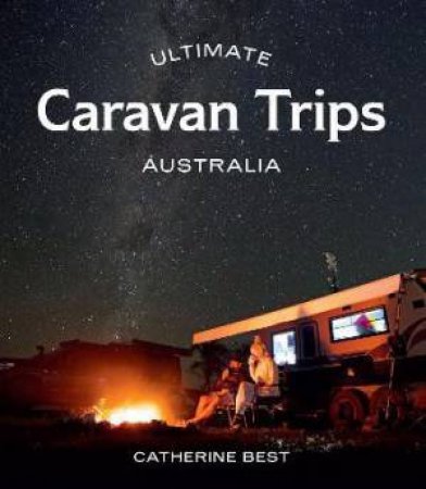 Ultimate Caravan Trips: Australia by Catherine Best