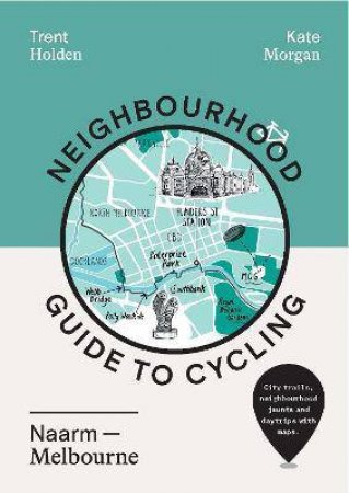 Neighbourhood Guide To Cycling Naarm – Melbourne by Trent Holden & Kate Morgan