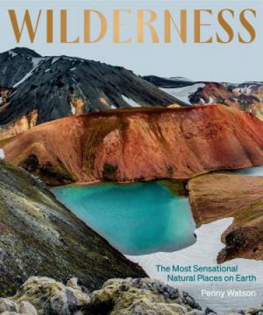 Wilderness: The Most Sensational Natural Places on Earth by Penny Watson