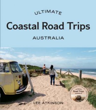 Ultimate Coastal Road Trips: Australia by Lee Atkinson