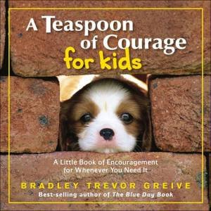 A Teaspoon of Courage for Kids by Bradley Trevor Greive