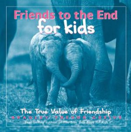 Friends To The End For Kids: The True Value Of Friendship by Trevor Greive Bradley