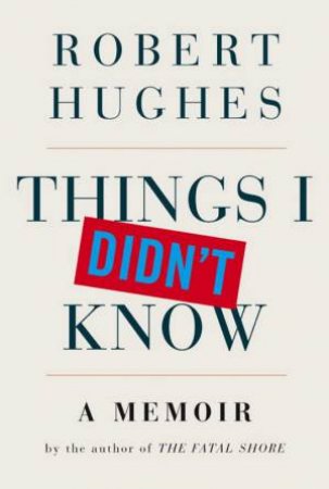 Things I Didn't Know by Robert Hughes