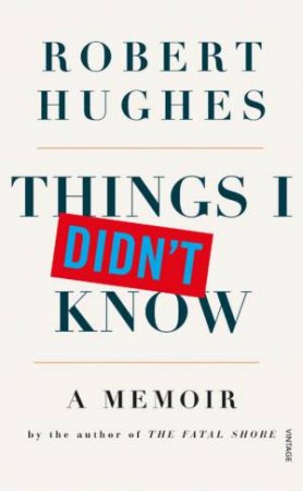 Things I Didn't Know by Robert Hughes