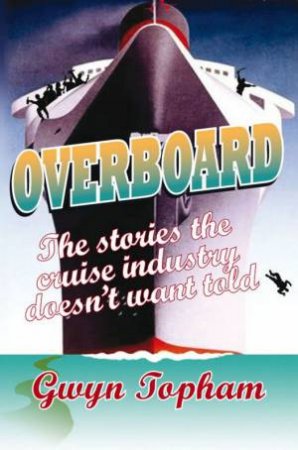 Overboard: The Stories The Cruise Industry Doesn't Want Told by Gwyn Topham