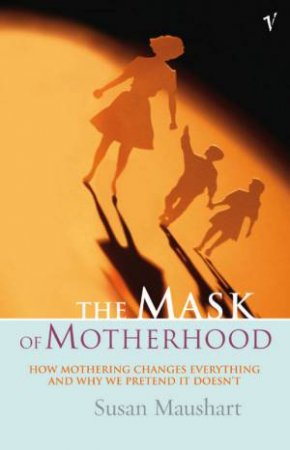The Mask Of Motherhood by Susan Maushart