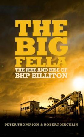 Big Fella: The Rise and Rise of BHP Billiton by Peter Thompson & Robert Macklin