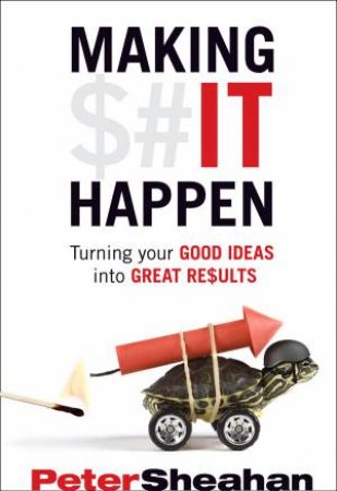 Making It Happen: Turning Your Good Ideas into Great Results by Peter Sheahan