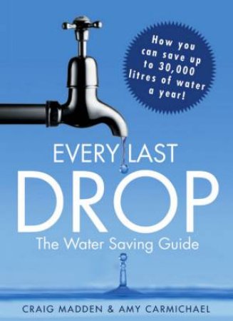 Every Last Drop: The Water Saving Guide by Craig Madden & Amy Carmichael