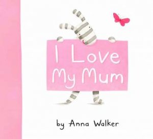 I Love My Mum by Anna Walker