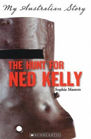 My Australian Story: The Hunt for Ned Kelly by Sophie Masson
