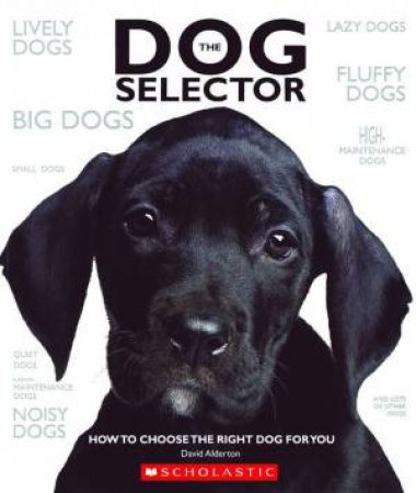 The Dog Selector: How to Chose the Right Dog for You by David Alderton