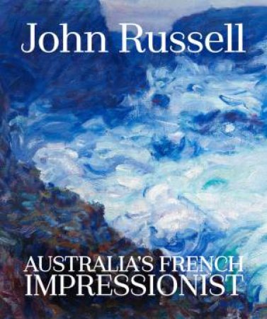 John Russell: Australia's French Impressionist by Tunnicliffe Wayne