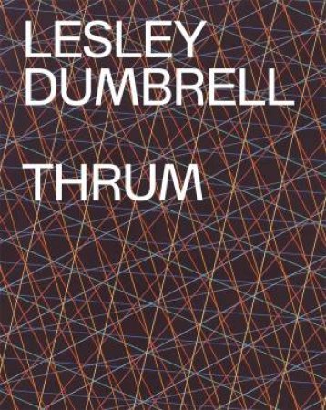 Lesley Dumbrell: Thrum by Anne Ryan & Anne Ryan & Terence Maloon & Juliette Peers & Consuelo Cavaniglia & Scott Elliot