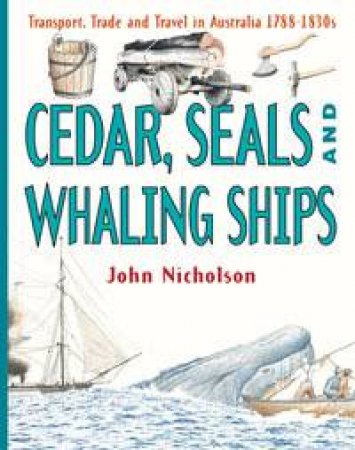 Cedar, Seals And Whaling Ships: Transport Trade And Travel In Australia 2 1788-1830's by John Nicholson