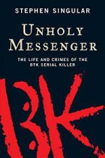 Unholy Messenger The Life And Crimes Of The BTK Serial Killer