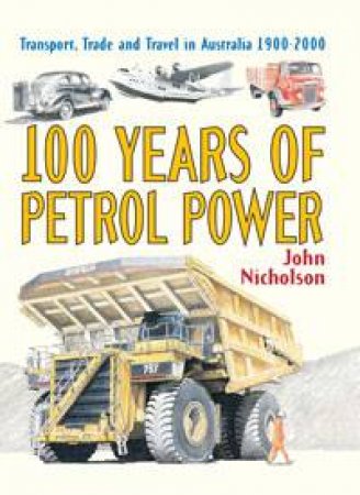 100 Years of Petrol Power: Transport, Trade and Travel in Australia 1900-2000 by John Nicholson