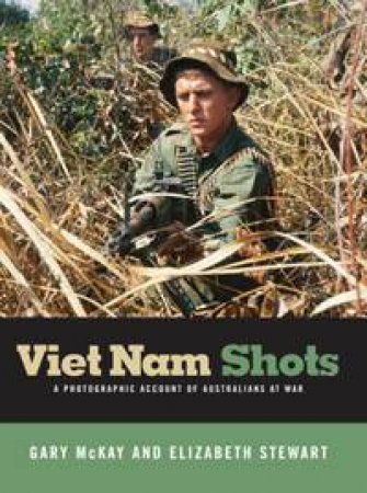 Viet Nam Shots: A Photographic Account Of Australians At War by Gary McKay & Elizabeth Stewart