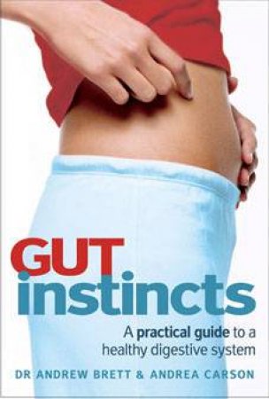 Gut Instincts: A Practical Guide To A Healthy Digestive System by Andrew Brett & Andrea Carson