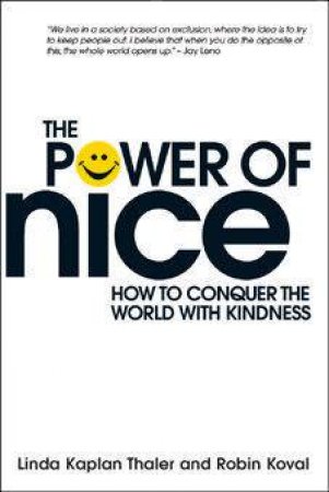 The Power Of Nice: How To Conquer The World With Kindness by Linda Kaplan Thaler & Robin Koval