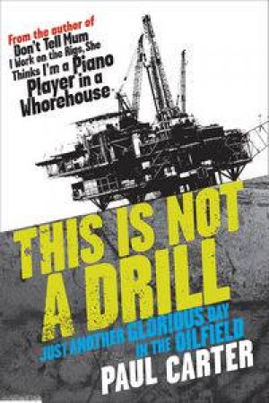 This Is Not A Drill: Just Another Glorious Day In The Oilfields by Paul Carter