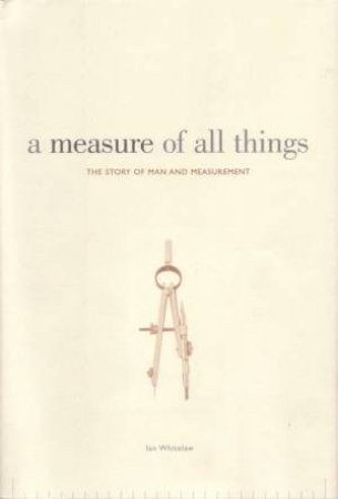 A Measure Of All Things: The Story Of Man And Measurement by Ian Whitelaw