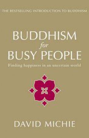 Buddhism For Busy People: Finding Happiness In An Uncertain World (2nd Ed.) by David Michie