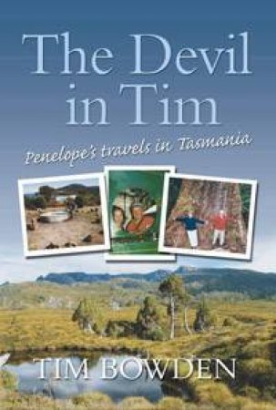 The Devil In Tim: Penelope's Travels In Tasmania  by Tim Bowden