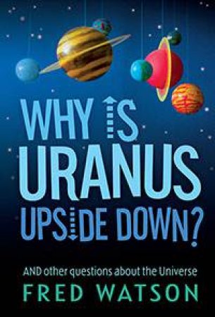 Why Is Uranus Upside Down?: And Other Questions About The Universe by Fred Watson