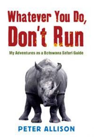 Whatever You Do, Don't Run: My Adventures As a Botswana Safari Guide by Peter Allison