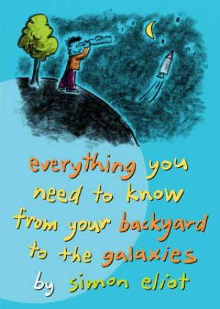 Everything You Need to Know from Your Backyard to the Galaxies by Simon Eliot