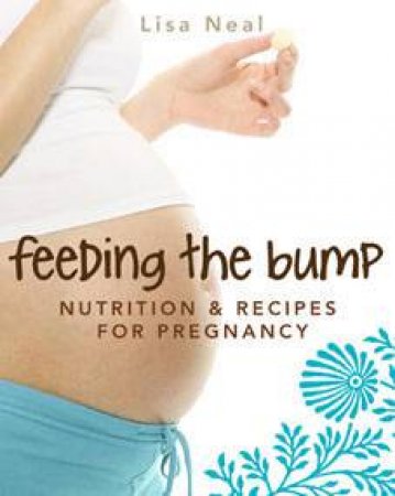 Feeding The Bump: Nutrition And Recipes For Pregnancy by Lisa Neal