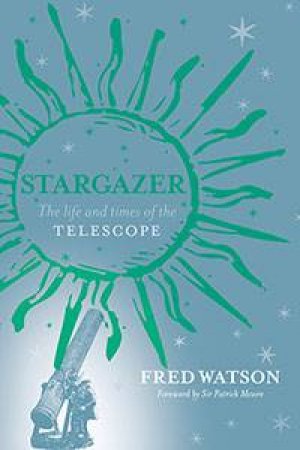 Stargazer: The Life and Times Of The Telescope by Fred Watson