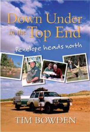 Down Under In The Top End: Penelope Heads North  by Tim Bowden