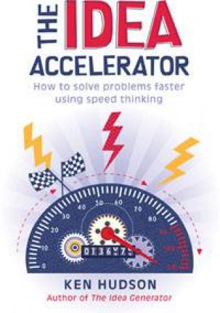 Idea Accelerator: How to Solve Problems Faster Using Speed Thinking by Ken Hudson