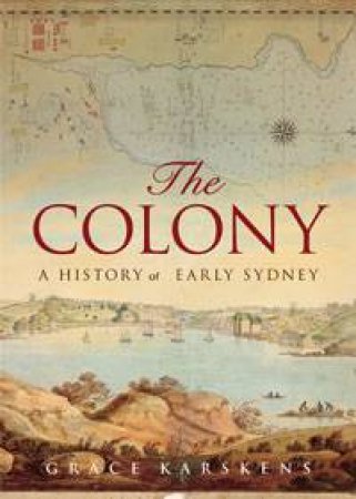 Colony: A History of Early Sydney by Grace Karskens