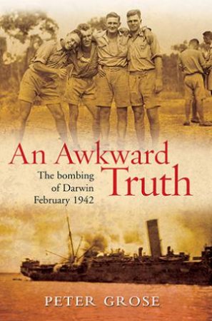 An Awkward Truth: The Bombing of Darwin, February 1942 by Peter Grose