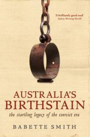 Australia's Birthstain: The Startling Legacy of The Convict Era by Babette Smith