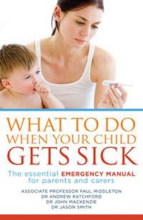 What to Do When Your Child Gets Sick: The Essential Emergency Manual for Parents and Carers by Various