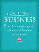 How to Bake a Business Recipes to turn your bright idea into a successful enterprise