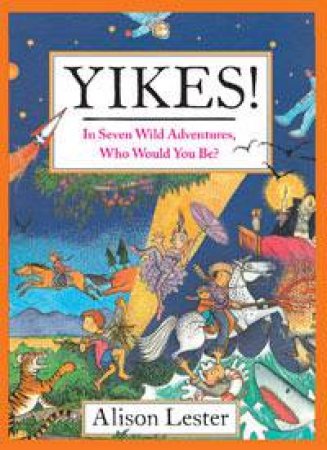 Yikes!: In Seven Wild Adventures, Who Would You Be? by Alison Lester