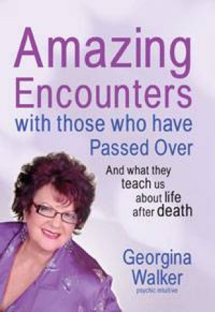 Amazing Encounters with Those Who've Passed Over: And what they teach us about life and death by Georgina Walker