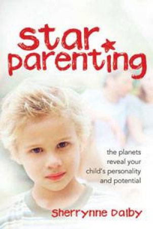 Star Parenting: The planets reveal your child's personality and potential by Sherrynne Dalby