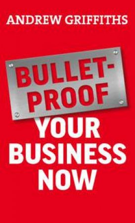 Bulletproof Your Business Now by Andrew Griffiths